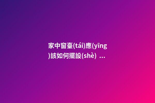 家中窗臺(tái)應(yīng)該如何擺設(shè)，才能行好運(yùn)